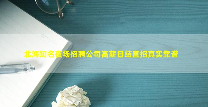 北海知名夜场招聘公司高薪日结直招真实靠谱